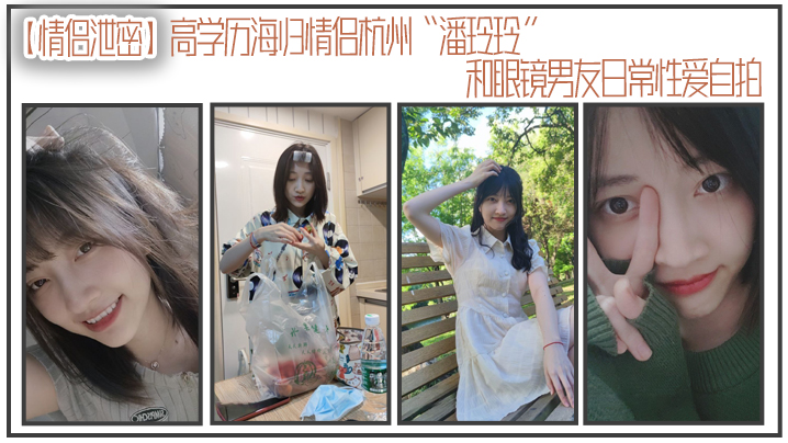 海归学霸情侣泄密！潘玲玲被眼镜男友狂干内射自拍