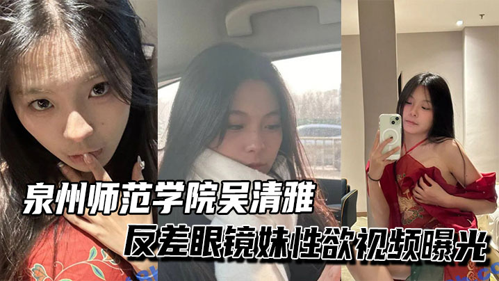 泉州师范极品眼镜妹吴清雅反差骚穴爆操淫叫响起